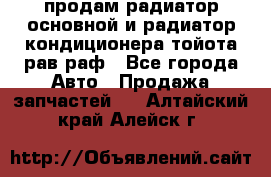 продам радиатор основной и радиатор кондиционера тойота рав раф - Все города Авто » Продажа запчастей   . Алтайский край,Алейск г.